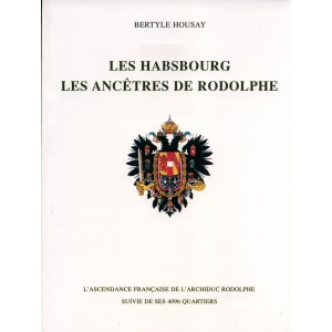 Les Habsbourg. Les ancêtres de Rodolphe. L'ascendance française de l'archiduc Rodolphe, suivie de ses 4096 quartiers 